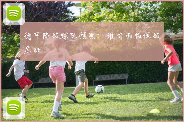 德甲降级球队预测：谁将面临保级危机