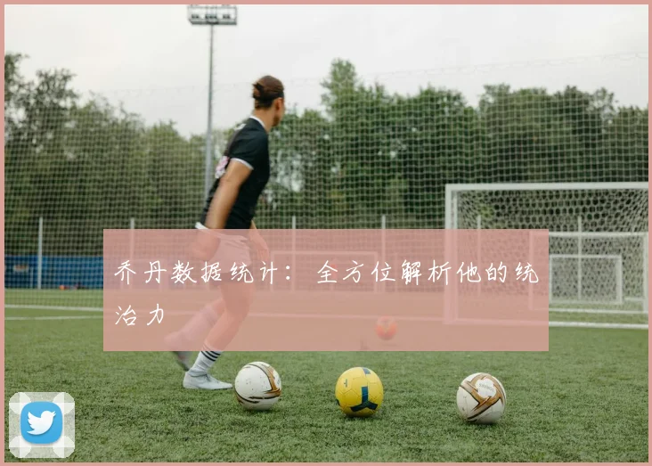 乔丹数据统计：全方位解析他的统治力
