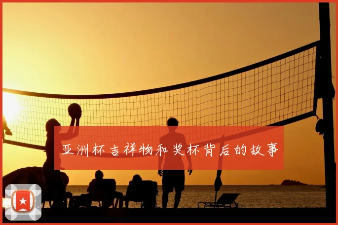 亚洲杯吉祥物和奖杯背后的故事