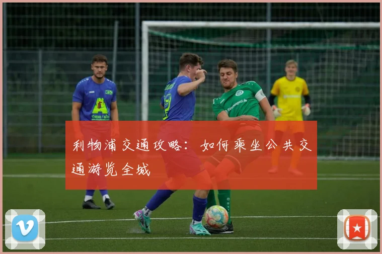 利物浦交通攻略：如何乘坐公共交通游览全城