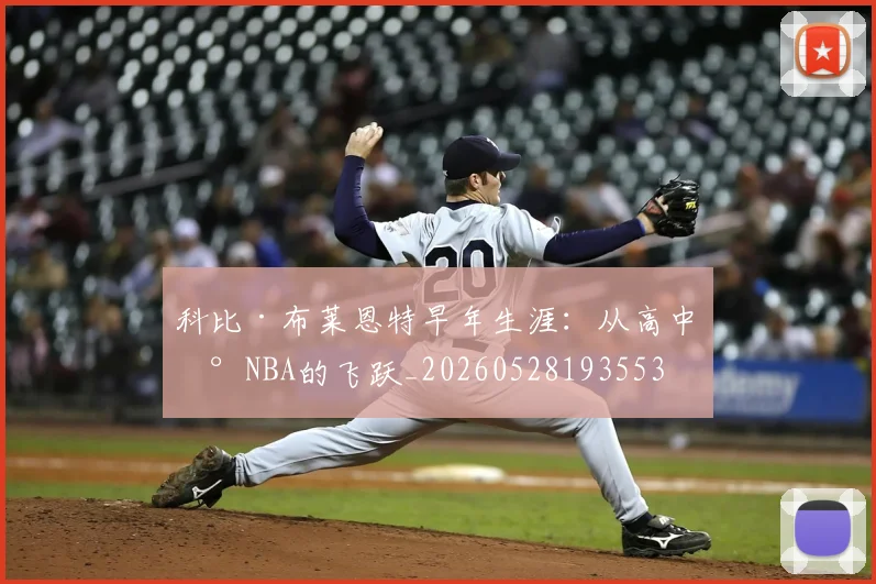 科比·布莱恩特早年生涯:从高中到NBA的飞跃_20260528193553