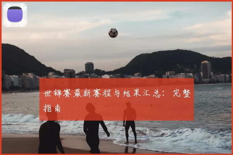 世锦赛最新赛程与结果汇总：完整指南