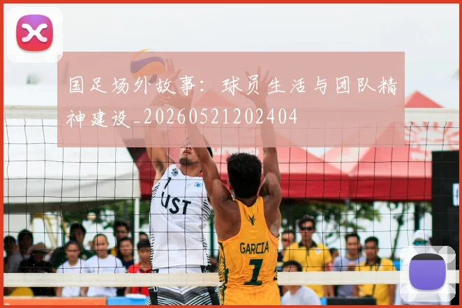 国足场外故事：球员生活与团队精神建设_20260521202404