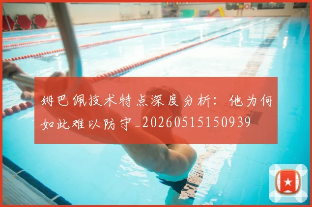 姆巴佩技术特点深度分析:他为何如此难以防守_20260515150939