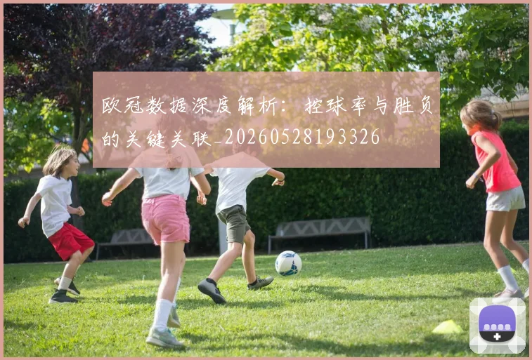 欧冠数据深度解析:控球率与胜负的关键关联_20260528193326