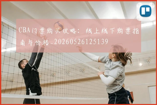 CBA门票购买攻略：线上线下购票指南与价格_20260526125139