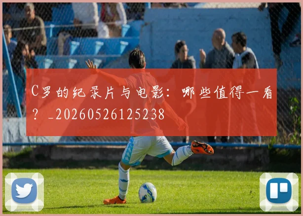 C罗的纪录片与电影:哪些值得一看?_20260526125238