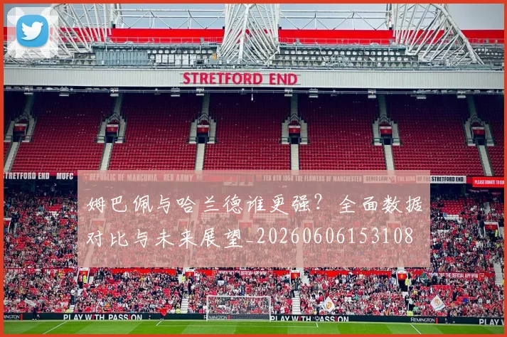 姆巴佩与哈兰德谁更强?全面数据对比与未来展望_20260606153108