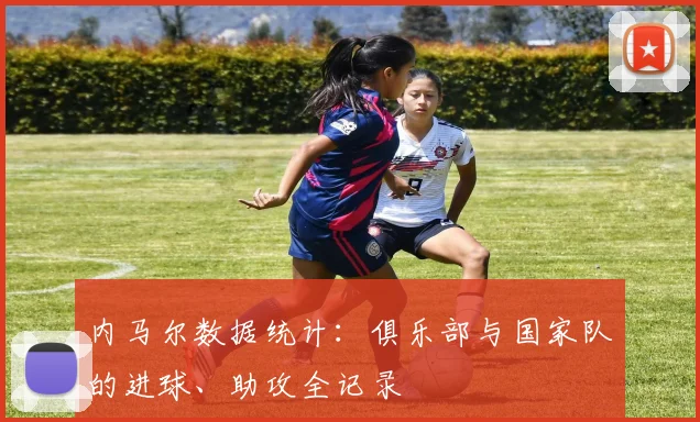 内马尔数据统计：俱乐部与国家队的进球、助攻全记录