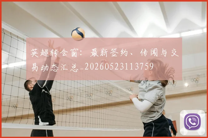 英超转会窗：最新签约、传闻与交易动态汇总_20260523113759