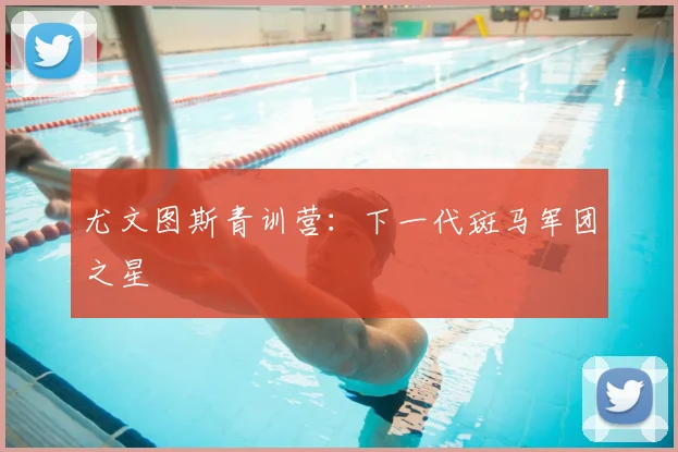 尤文图斯青训营:下一代斑马军团之星