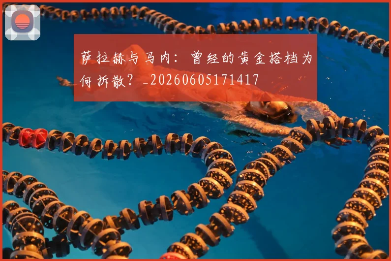 萨拉赫与马内：曾经的黄金搭档为何拆散？_20260605171417