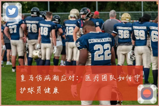 皇马伤病潮应对:医疗团队如何守护球员健康