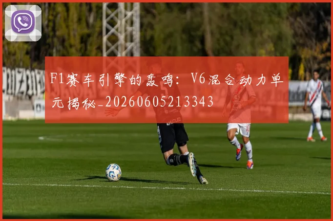 F1赛车引擎的轰鸣：V6混合动力单元揭秘_20260605213343