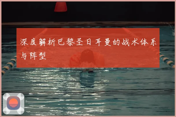 深度解析巴黎圣日耳曼的战术体系与阵型