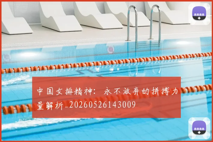 中国女排精神：永不放弃的拼搏力量解析_20260526143009