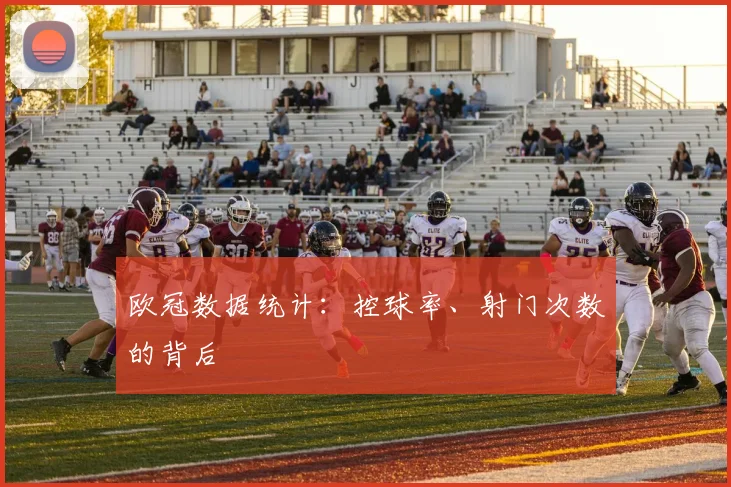 欧冠数据统计：控球率、射门次数的背后