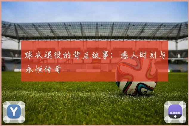 球衣退役的背后故事：感人时刻与永恒传奇