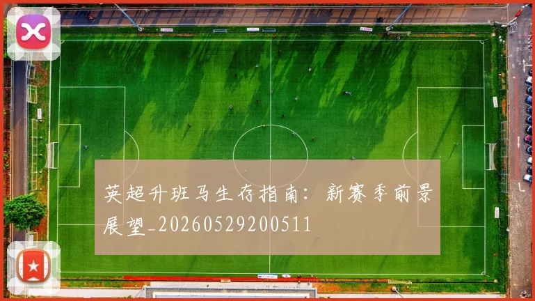 英超升班马生存指南：新赛季前景展望_20260529200511