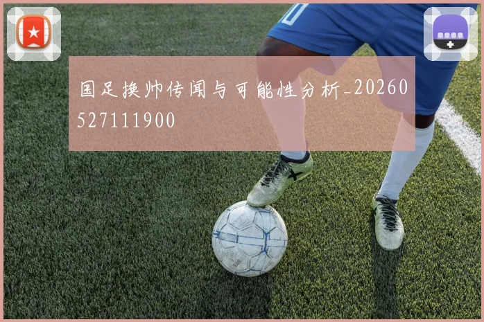 国足换帅传闻与可能性分析_20260527111900