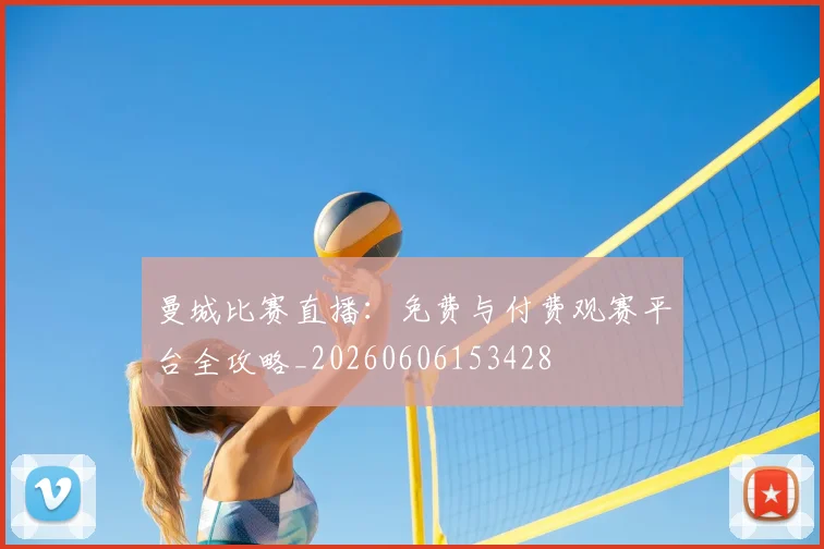 曼城比赛直播:免费与付费观赛平台全攻略_20260606153428