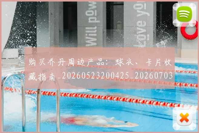 购买乔丹周边产品：球衣、卡片收藏指南_20260523200425_20260703182004
