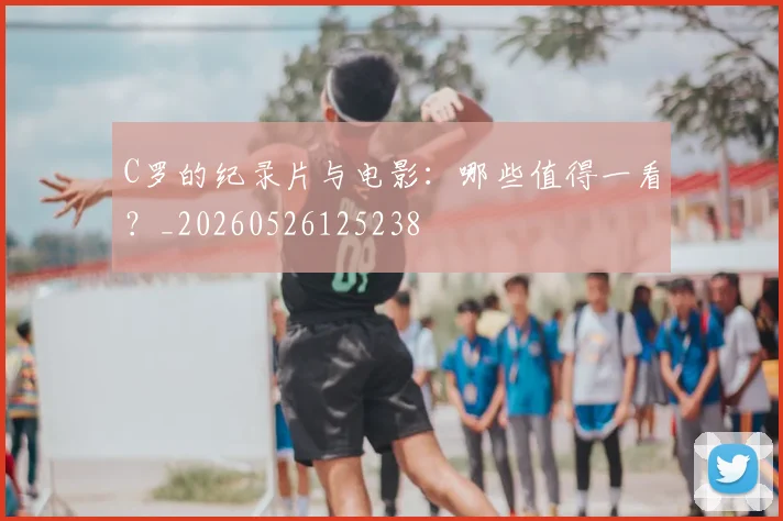 C罗的纪录片与电影:哪些值得一看?_20260526125238
