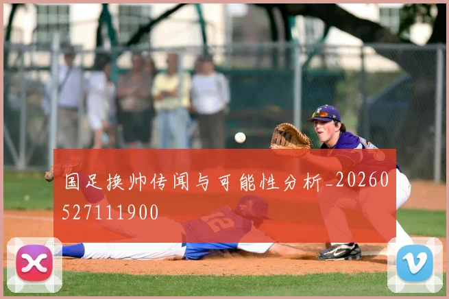 国足换帅传闻与可能性分析_20260527111900